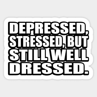 Depressed, stressed, but still well dressed Sticker